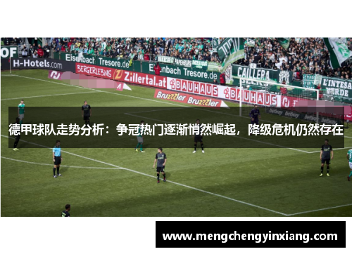 德甲球队走势分析:争冠热门逐渐悄然崛起,降级危机仍然存在